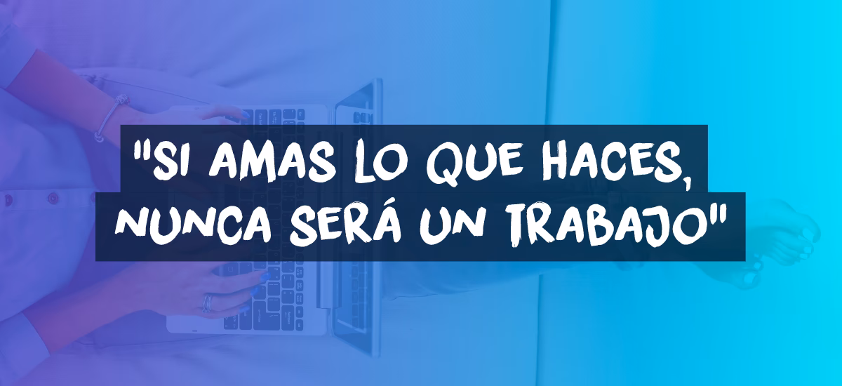 ¿Quién dijo que si amas tu trabajo no trabajarás ningún día de tu vida?
